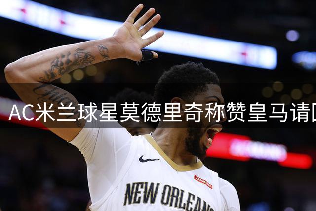 AC米兰球星莫德里奇称赞皇马请回穆帅是明智之举，表示穆帅让皇马再次焕然一新，是历史最伟大教练之一；莫德里奇声称愿为穆帅做任何事情！